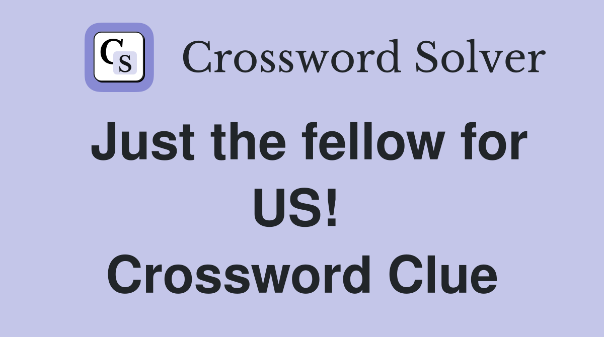Just the fellow for US!  Crossword Clue