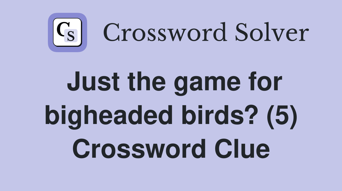 Just the game for bigheaded birds? (5) Crossword Clue
