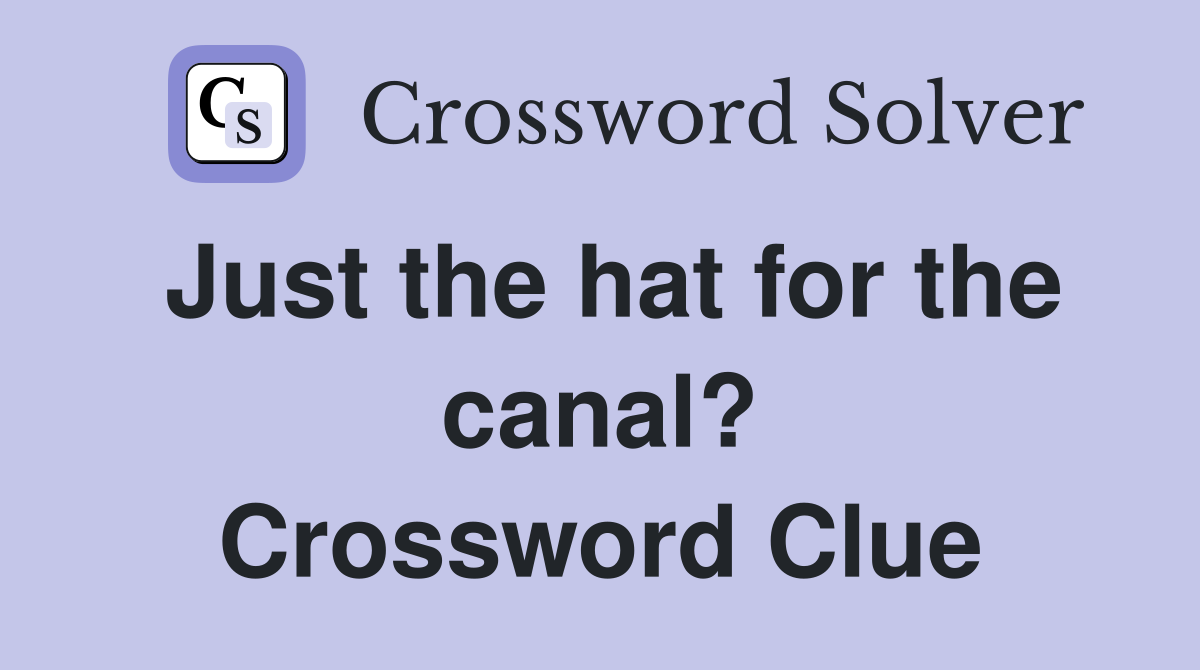 Just the hat for the canal? Crossword Clue