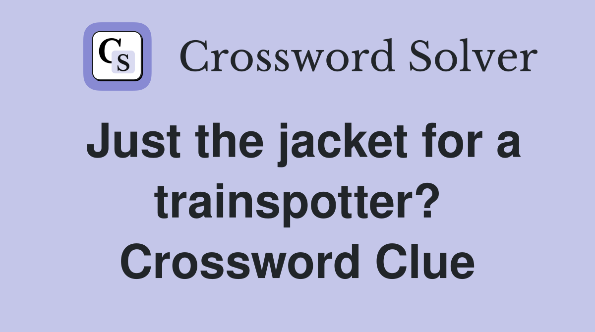 Just the jacket for a trainspotter? Crossword Clue