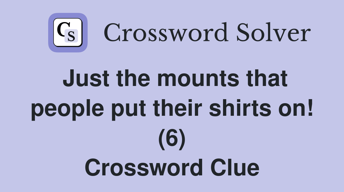 Just the mounts that people put their shirts on! (6) Crossword Clue