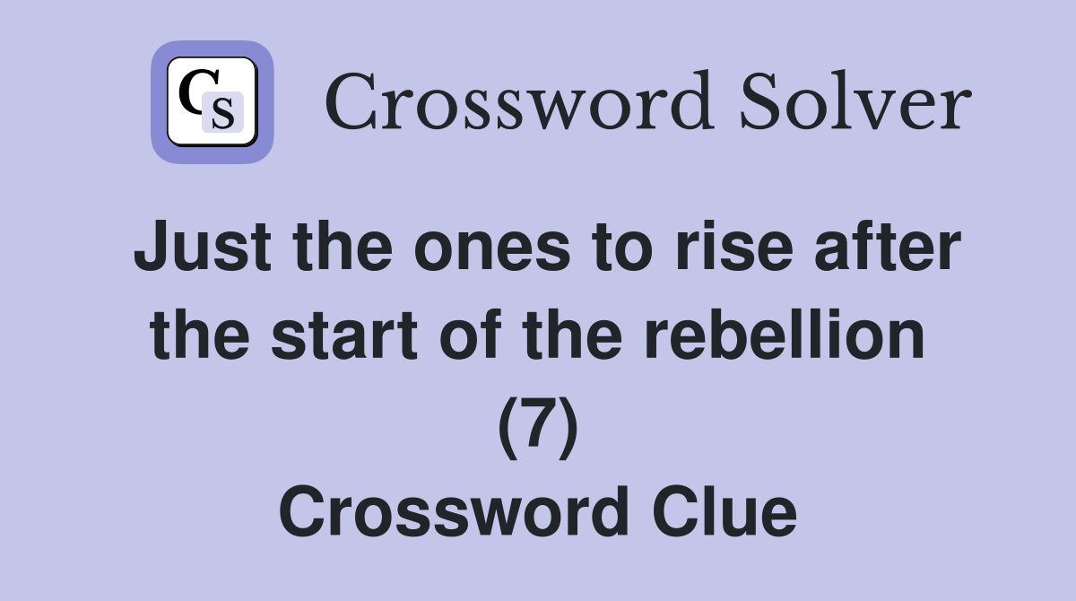 Just the ones to rise after the start of the rebellion (7) Crossword Clue