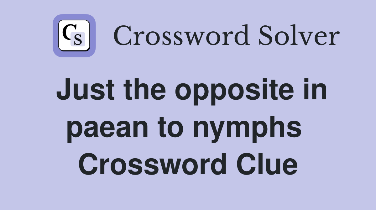 Just the opposite in paean to nymphs  Crossword Clue