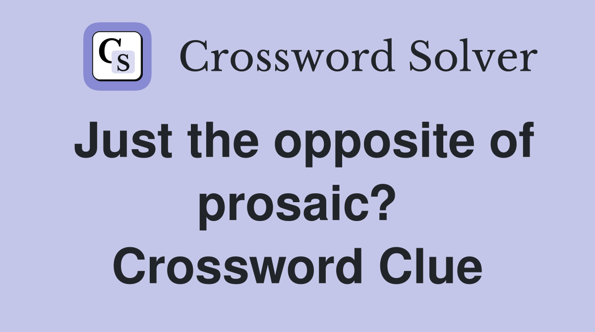 Just the opposite of prosaic? Crossword Clue