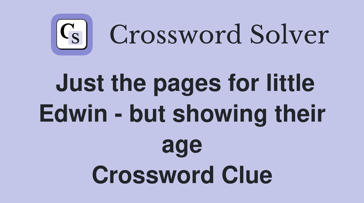 Just the pages for little Edwin - but showing their age Crossword Clue