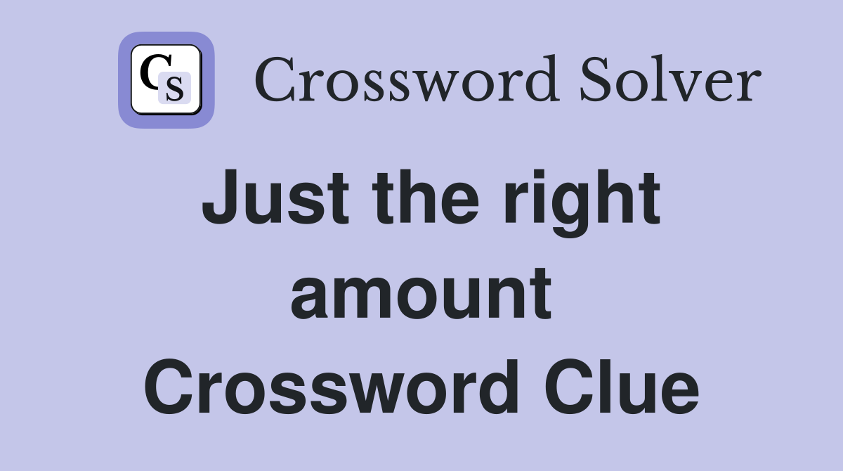 Just the right amount Crossword Clue