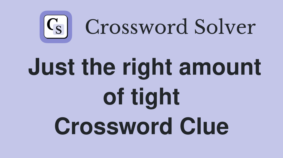 Just the right amount of tight Crossword Clue