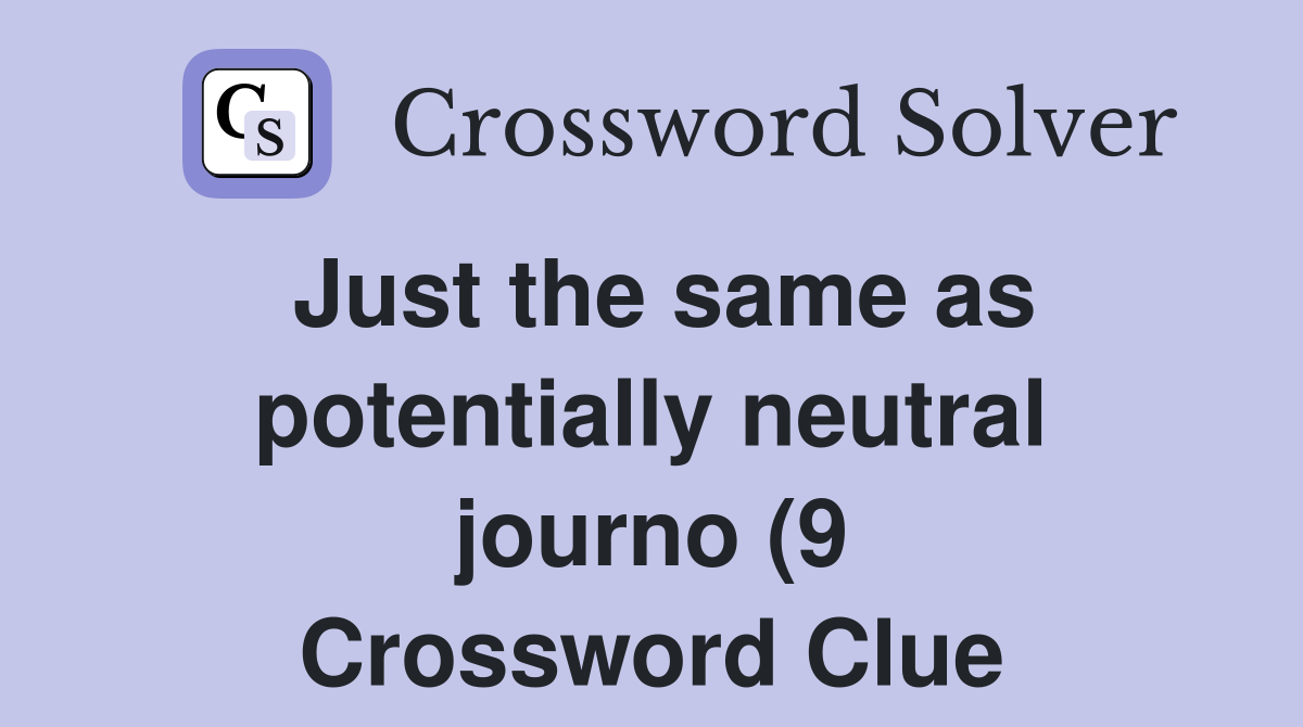 Just the same as potentially neutral journo (9) Crossword Clue Just the same as potentially neutral journo (9) Crossword Clue