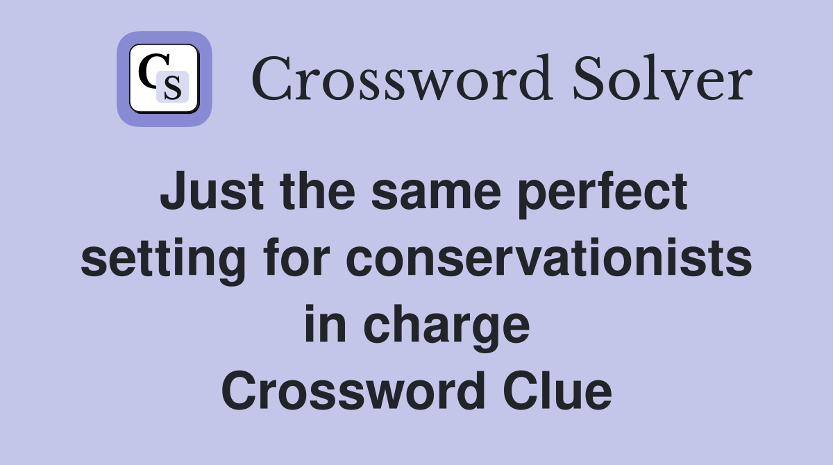 Just the same perfect setting for conservationists in charge Crossword Clue