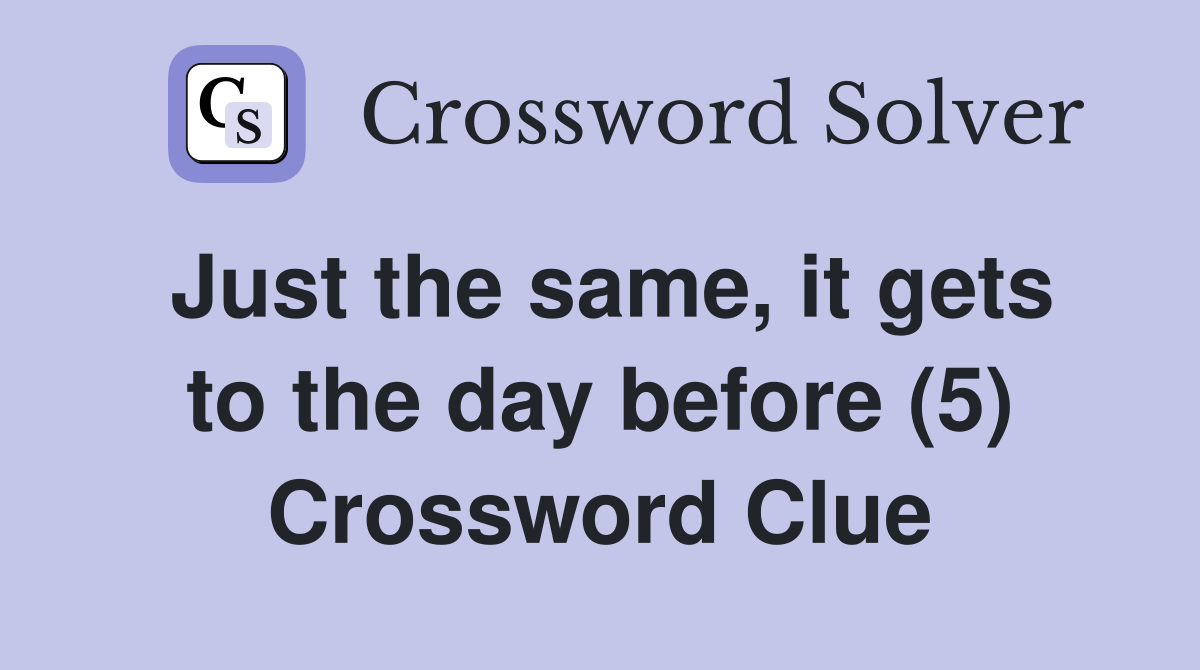 Just the same, it gets to the day before (5) Crossword Clue