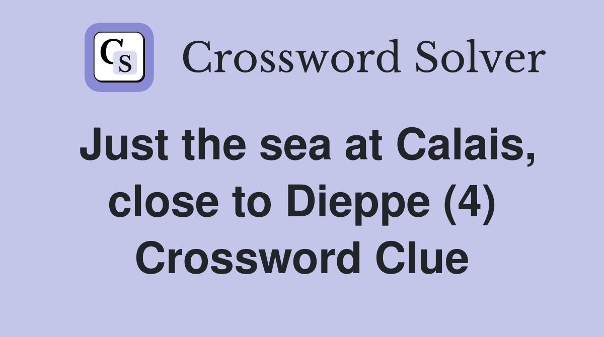 Just the sea at Calais, close to Dieppe (4) Crossword Clue