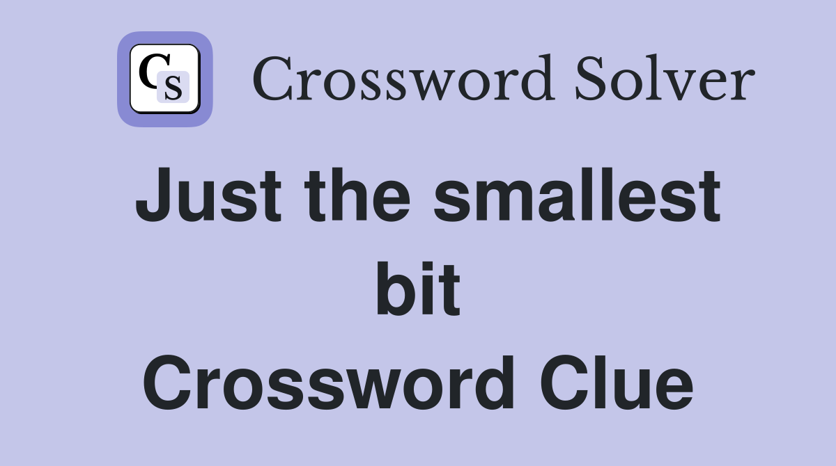 Just the smallest bit Crossword Clue