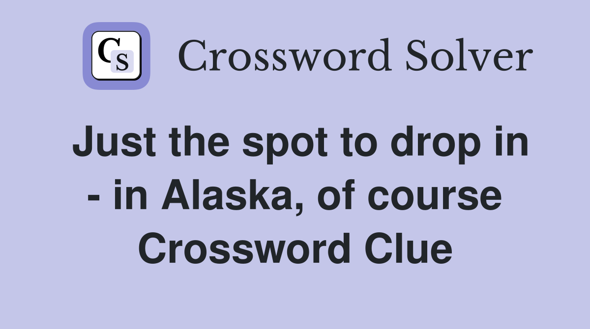 Just the spot to drop in - in Alaska, of course Crossword Clue
