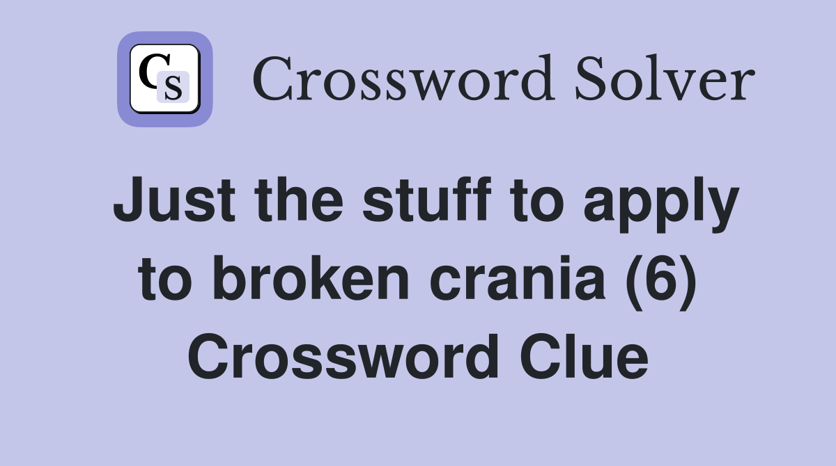 Just the stuff to apply to broken crania (6) Crossword Clue