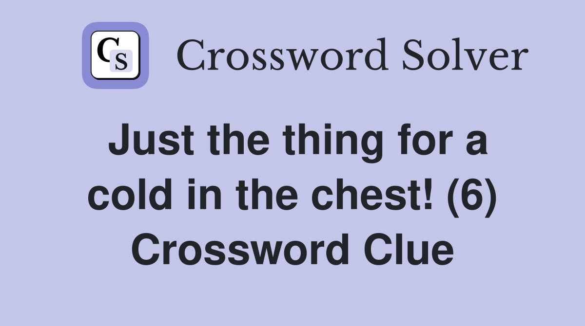 Just the thing for a cold in the chest! (6) Crossword Clue