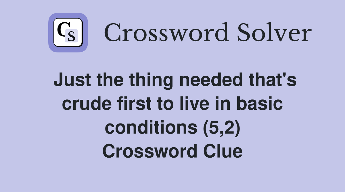 Just the thing needed that's crude first to live in basic conditions (5,2) Crossword Clue