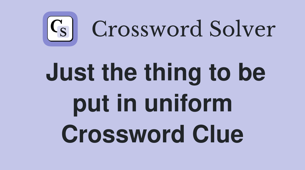 Just the thing to be put in uniform Crossword Clue