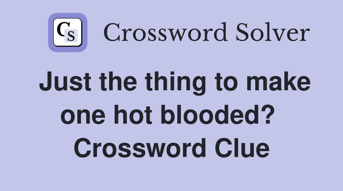 Just the thing to make one hot blooded?  Crossword Clue