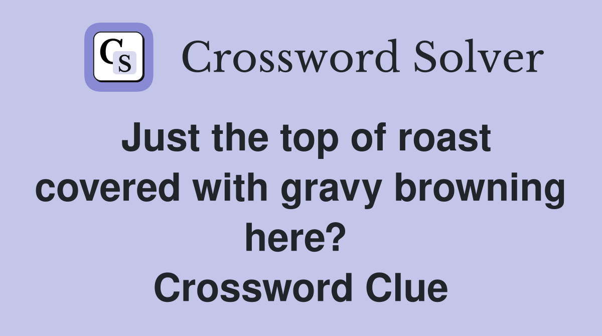 Just the top of roast covered with gravy browning here?  Crossword Clue
