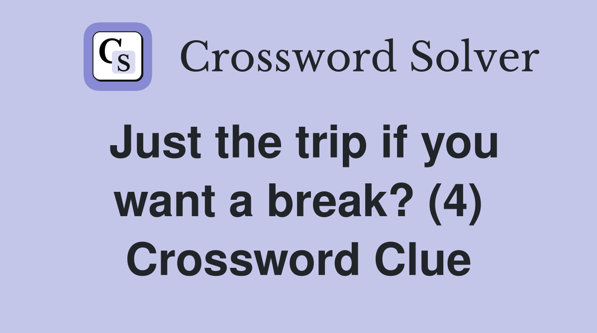 Just the trip if you want a break? (4) Crossword Clue
