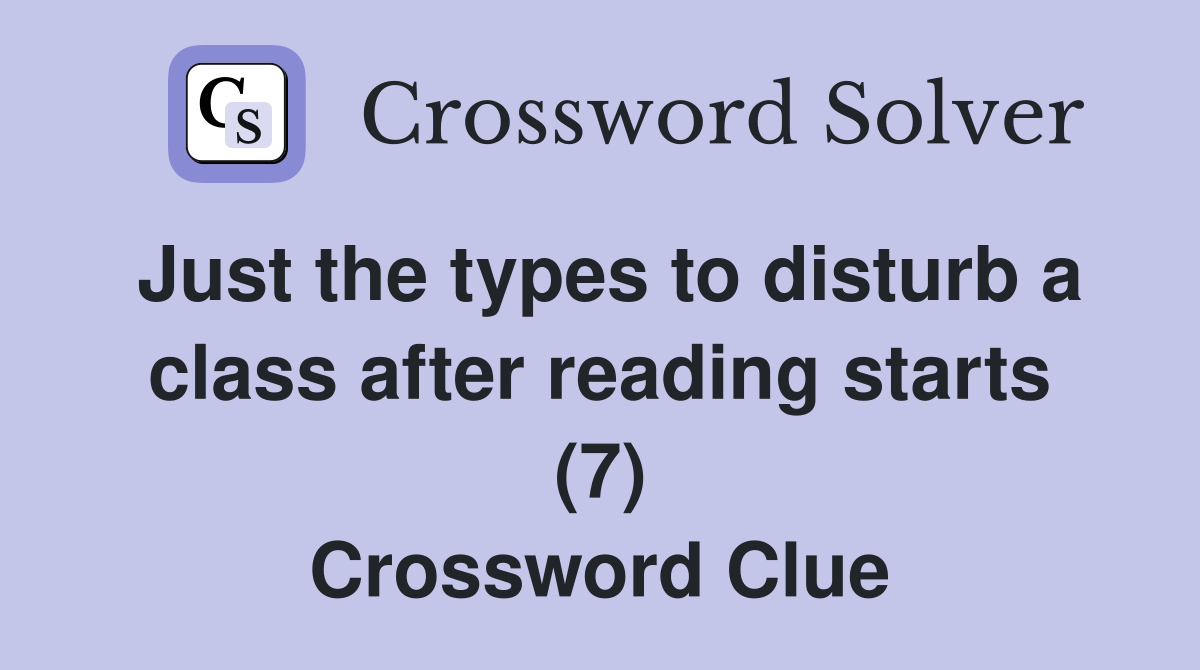 Just the types to disturb a class after reading starts (7) Crossword Clue