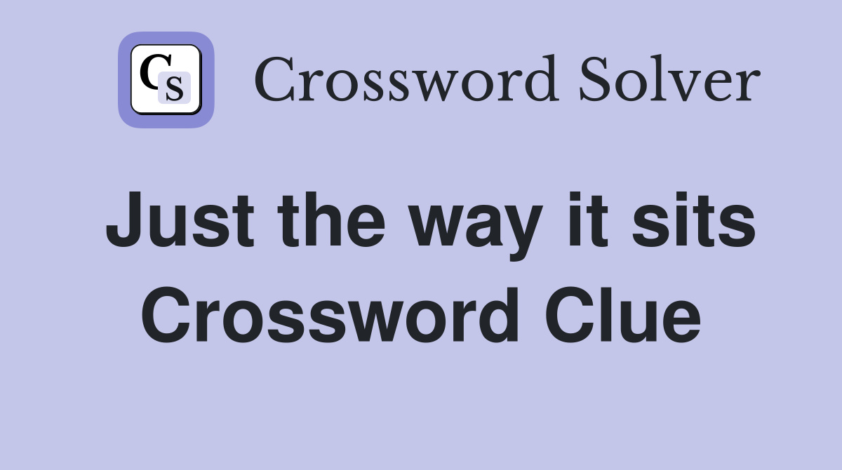 Just the way it sits Crossword Clue