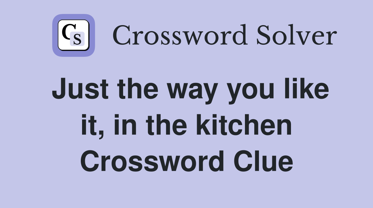 Just the way you like it, in the kitchen Crossword Clue