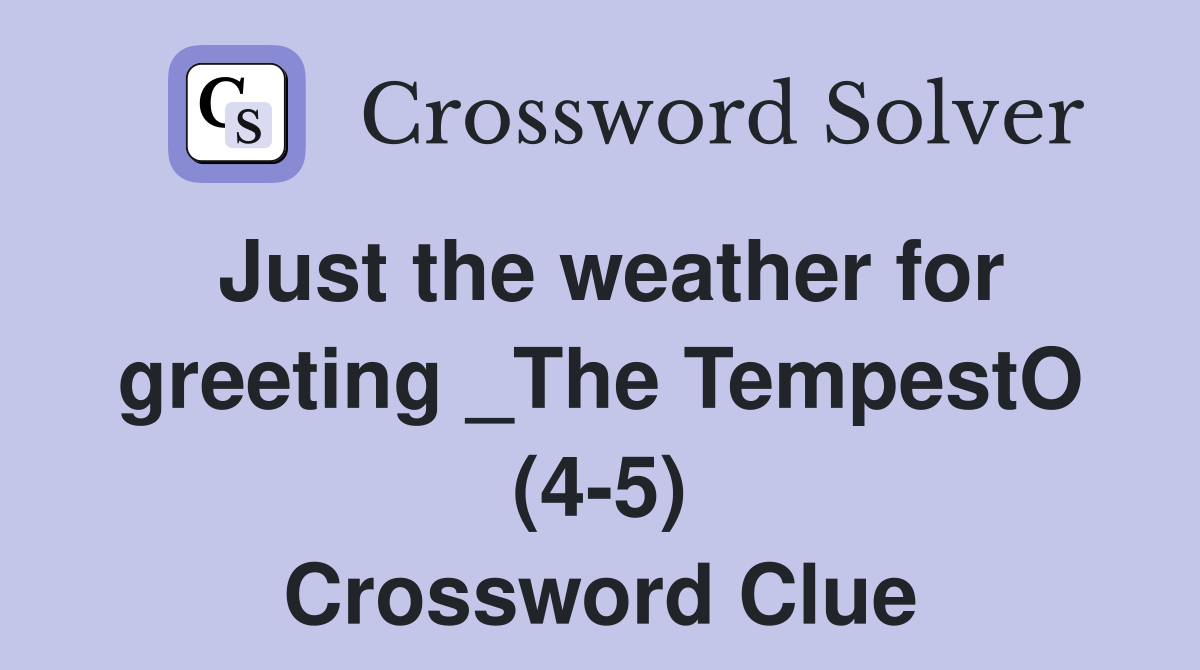 Just the weather for greeting _The TempestO (4-5) Crossword Clue