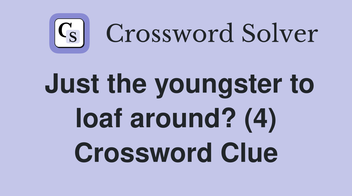 Just the youngster to loaf around? (4) Crossword Clue