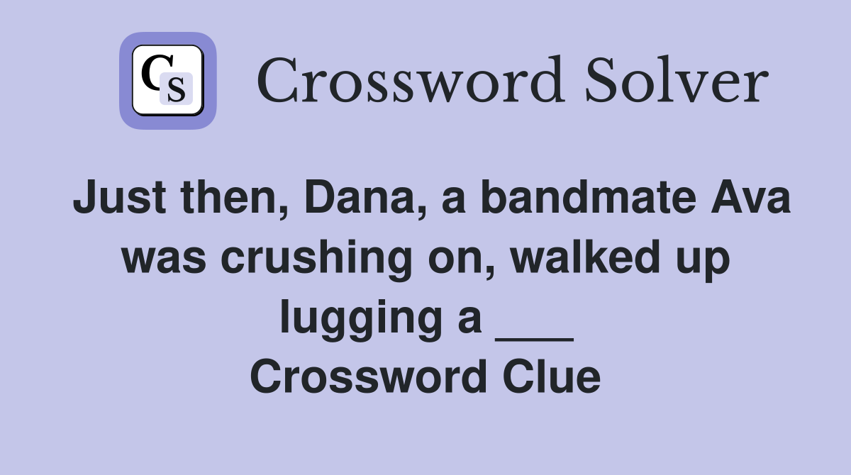 Just then, Dana, a bandmate Ava was crushing on, walked up lugging a ___ Crossword Clue