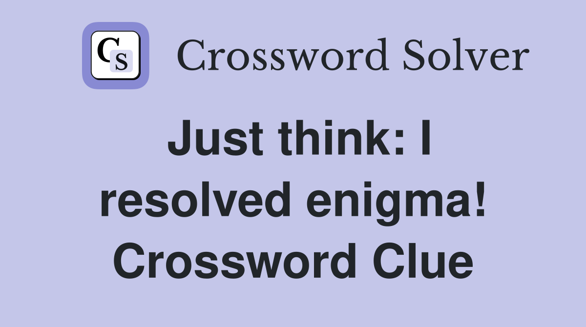 Just think: I resolved enigma! Crossword Clue