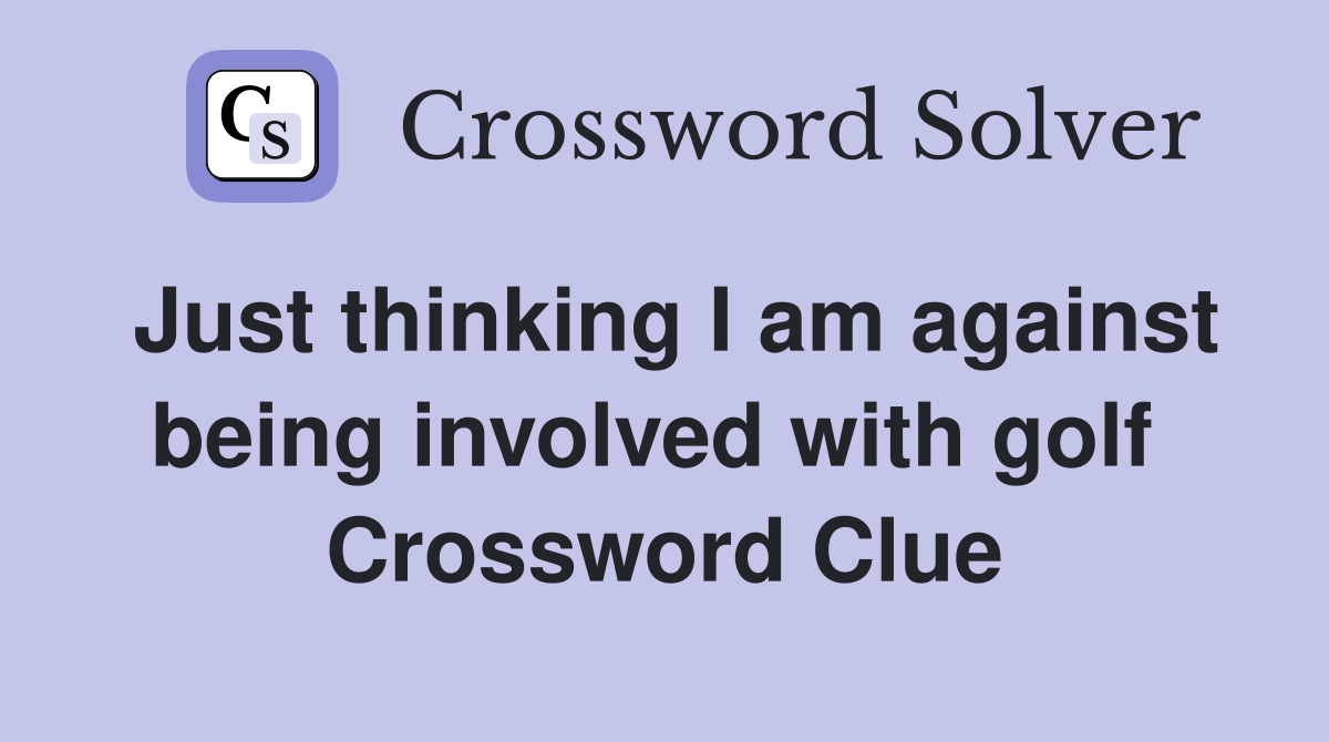 Just thinking I am against being involved with golf  Crossword Clue
