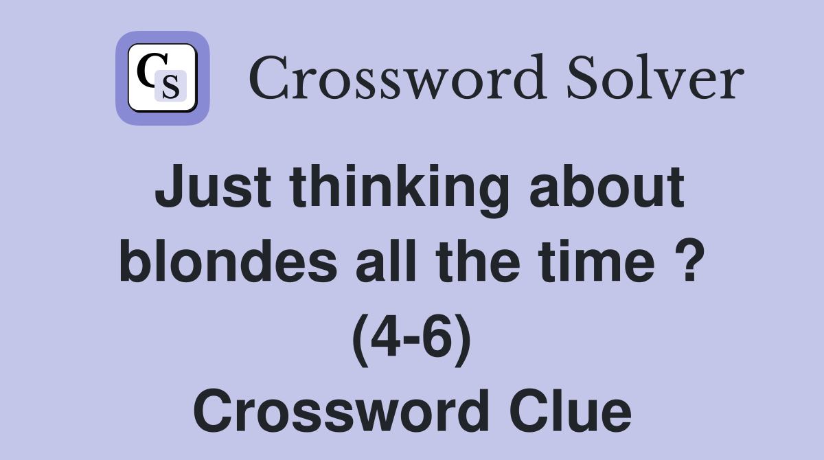 Just thinking about blondes all the time ? (4-6) Crossword Clue