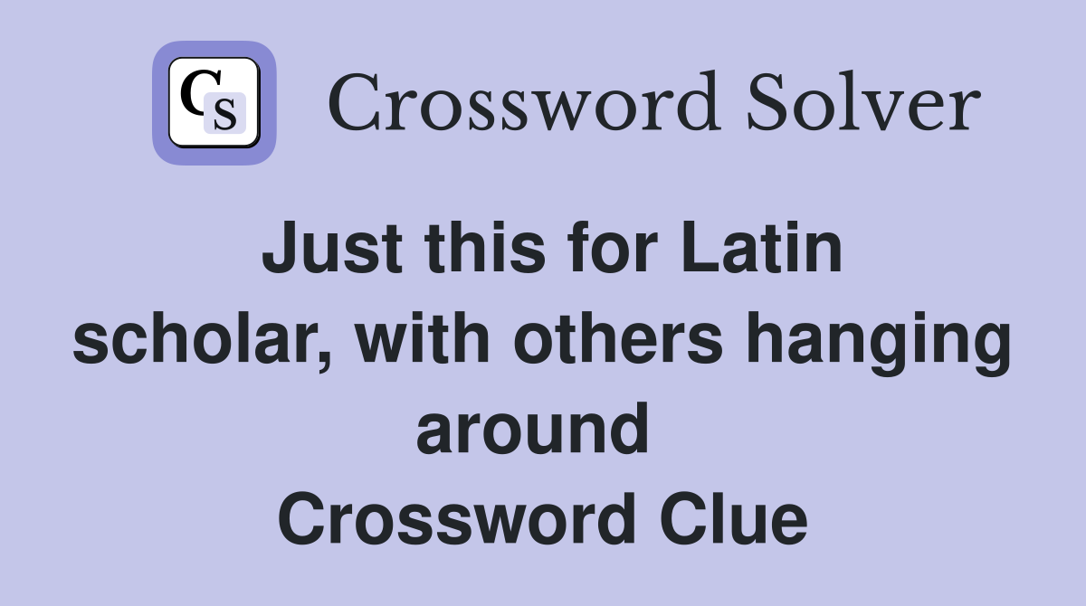 Just this for Latin scholar, with others hanging around  Crossword Clue