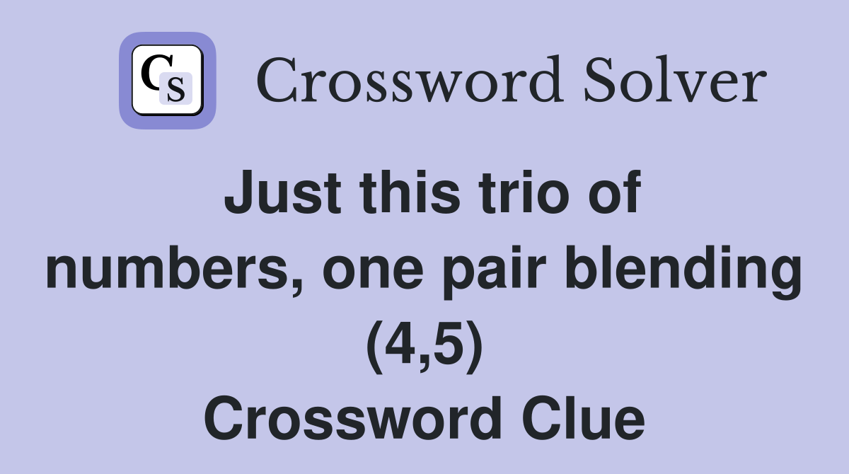 Just this trio of numbers, one pair blending (4,5) Crossword Clue