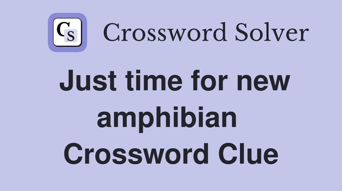 Just time for new amphibian  Crossword Clue
