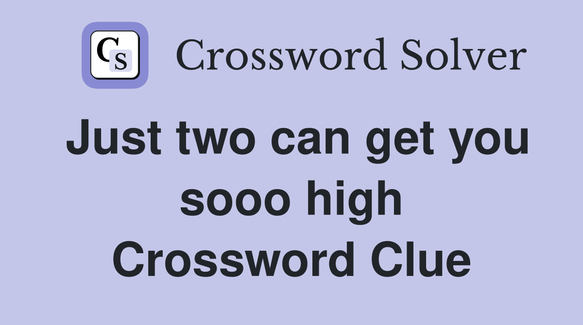 Just two can get you sooo high Crossword Clue