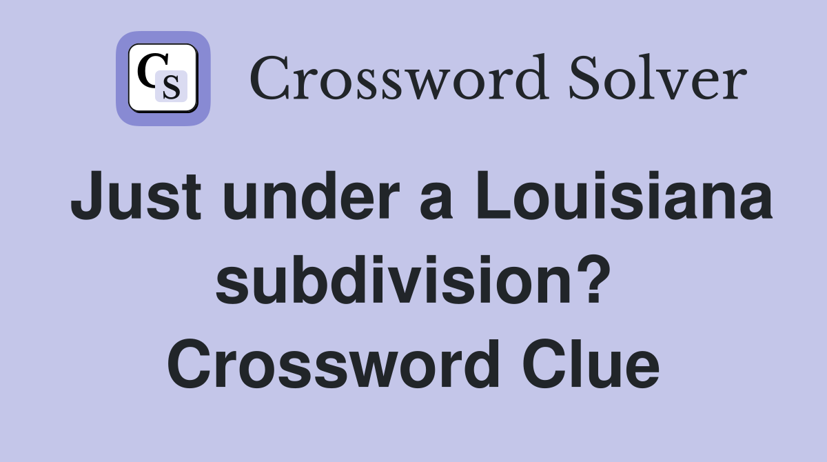 Just under a Louisiana subdivision? Crossword Clue