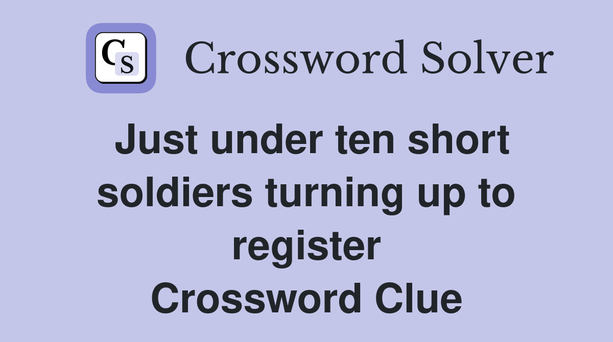 Just under ten short soldiers turning up to register Crossword Clue