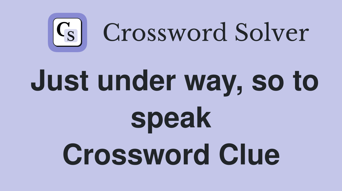 Just under way, so to speak Crossword Clue