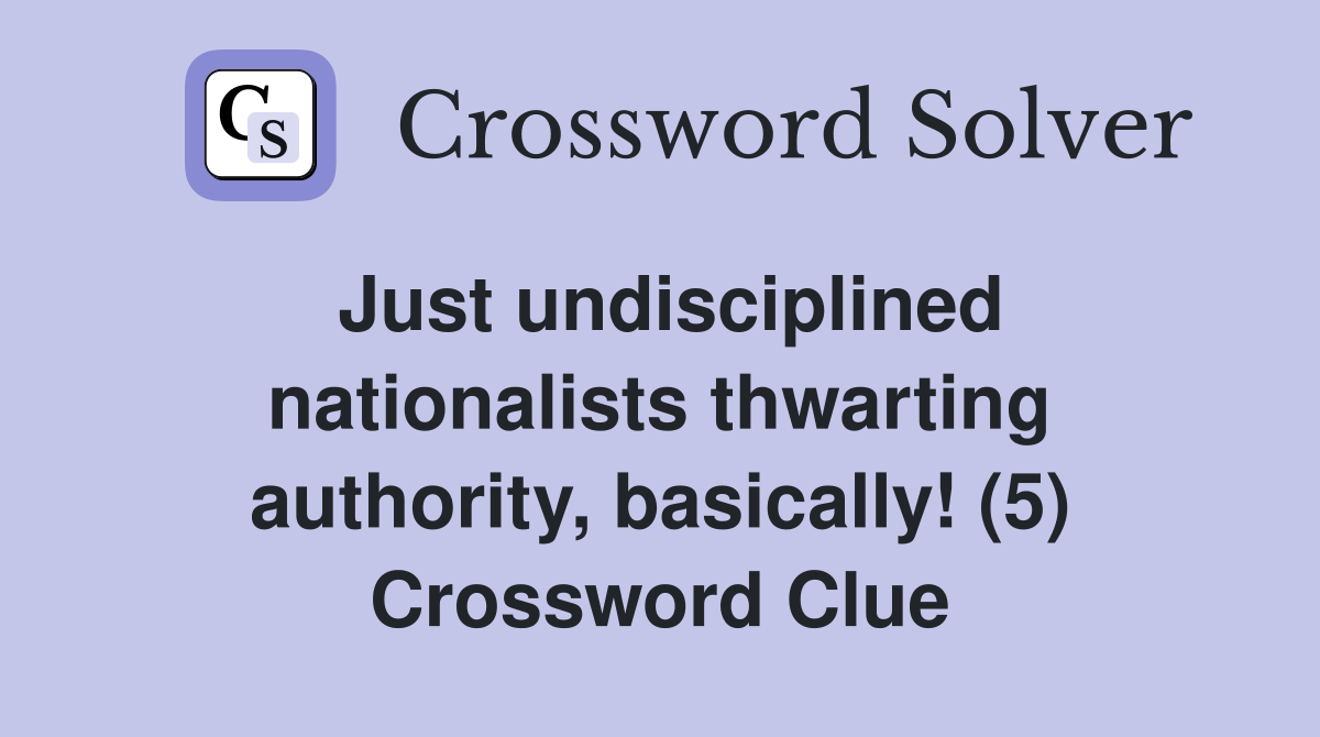 Just undisciplined nationalists thwarting authority, basically! (5) Crossword Clue