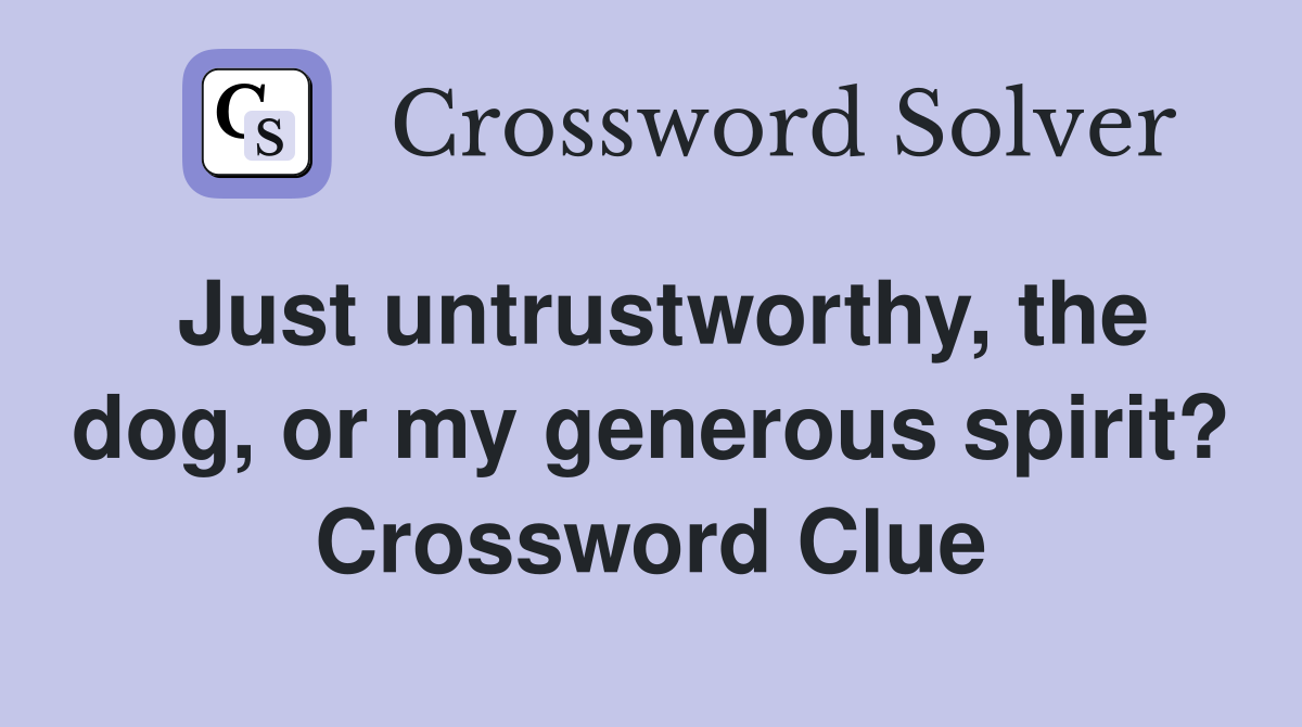 Just untrustworthy, the dog, or my generous spirit? Crossword Clue