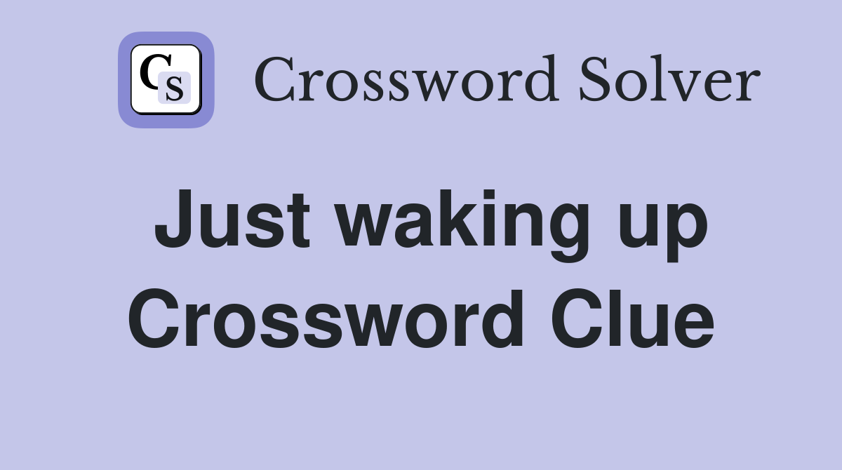 Just waking up Crossword Clue