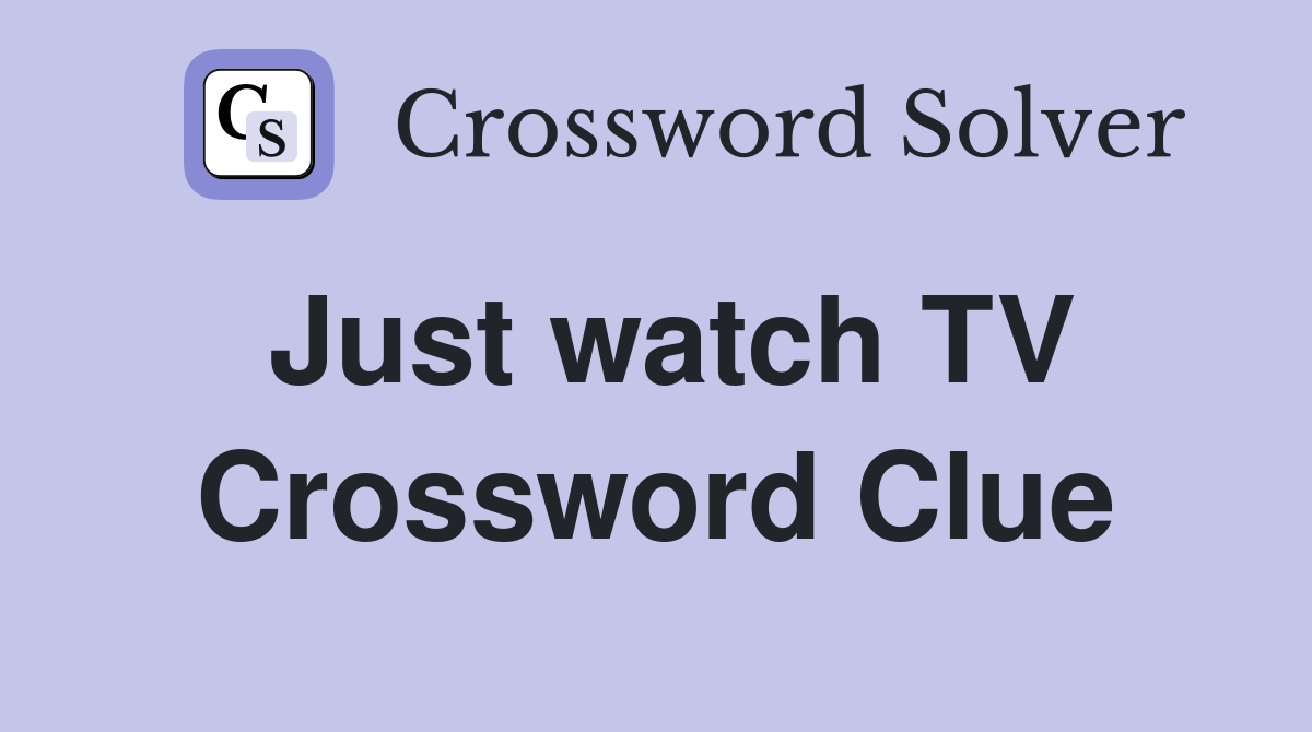 Just watch TV Crossword Clue