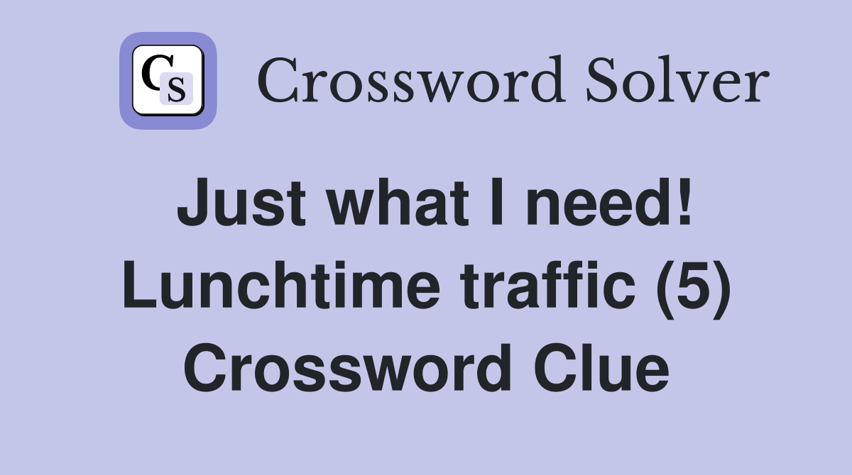 Just what I need! Lunchtime traffic (5) Crossword Clue