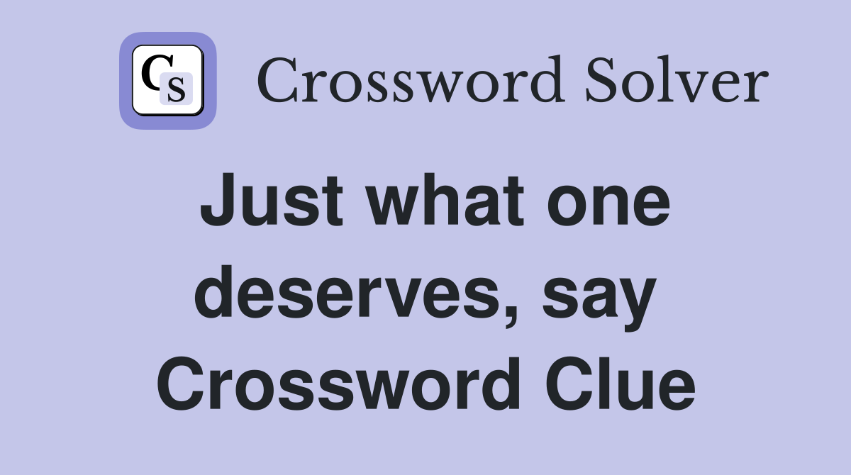 Just what one deserves, say Crossword Clue