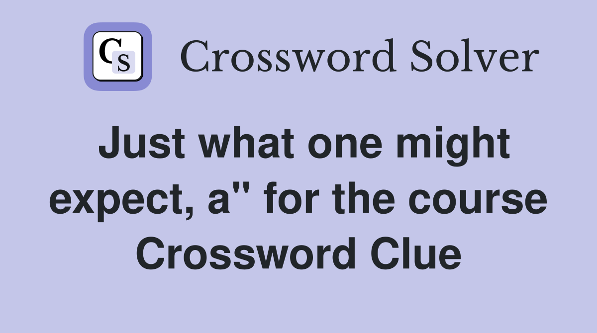 Just what one might expect, a" for the course Crossword Clue