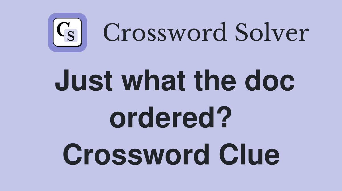 Just what the doc ordered? Crossword Clue