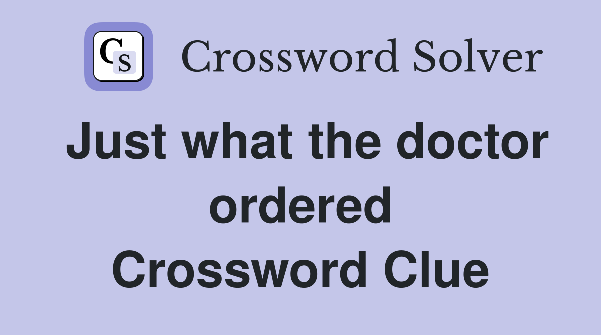 Just what the doctor ordered Crossword Clue
