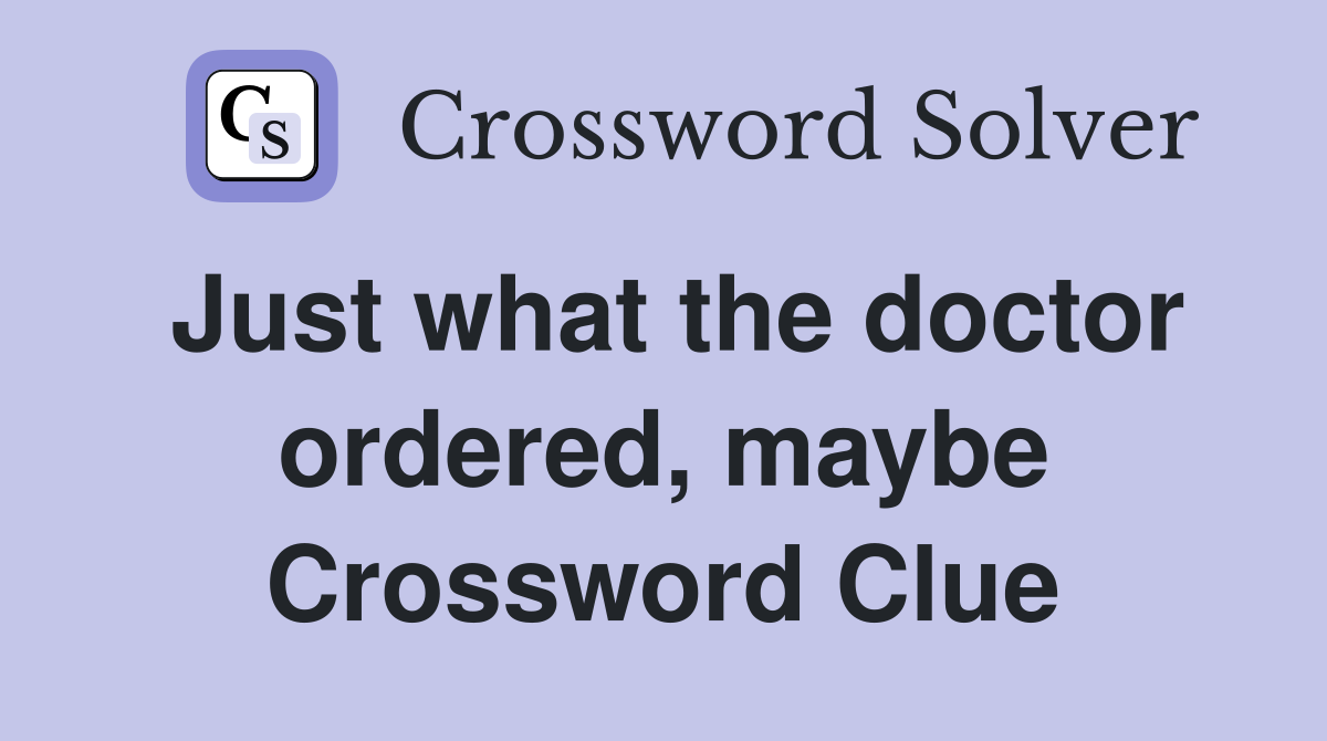 Just what the doctor ordered, maybe Crossword Clue